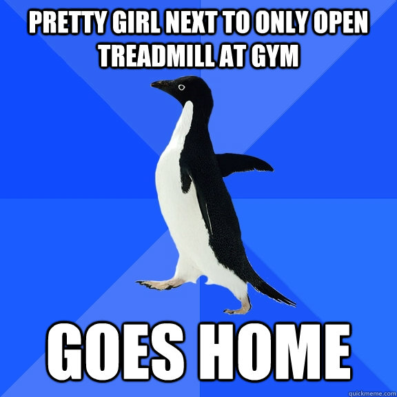 Pretty girl next to only open treadmill at gym goes home  Socially Awkward Penguin