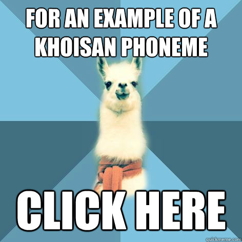 For an example of a Khoisan phoneme click here  Linguist Llama