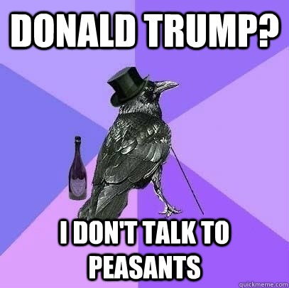 donald trump? I don't talk to peasants   Rich Raven