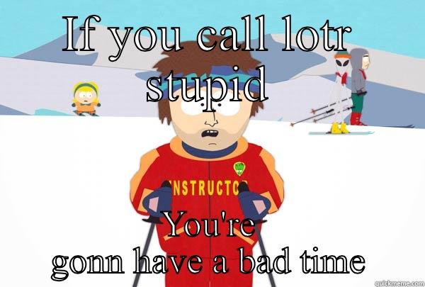 IF YOU CALL LOTR STUPID YOU'RE GONN HAVE A BAD TIME Super Cool Ski Instructor