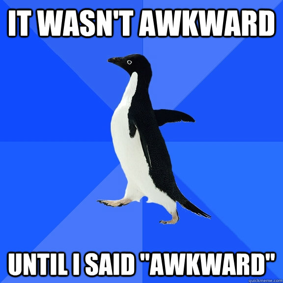 It wasn't awkward Until I said 
