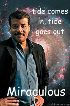 tide comes in, tide goes out Miraculous  Neil deGrasse Tyson