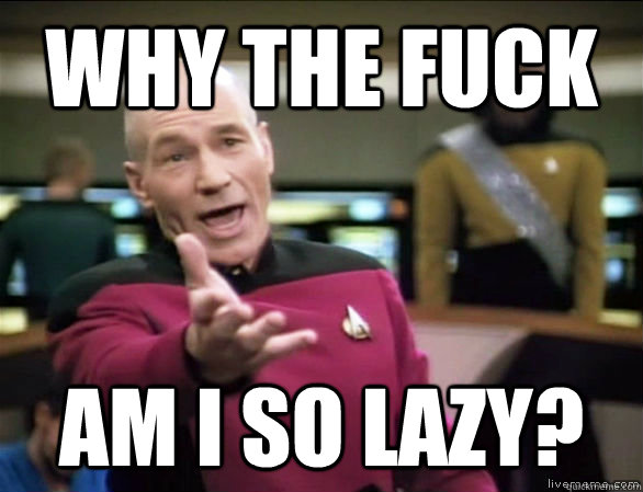 why the fuck am I so lazy?  Annoyed Picard HD