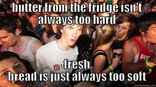 BUTTER FROM THE FRIDGE ISN'T ALWAYS TOO HARD FRESH BREAD IS JUST ALWAYS TOO SOFT Sudden Clarity Clarence