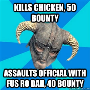 Kills chicken, 50 bounty Assaults official with Fus Ro Dah, 40 bounty - Kills chicken, 50 bounty Assaults official with Fus Ro Dah, 40 bounty  Skyrim Stan