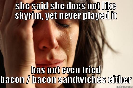 bacon meme - SHE SAID SHE DOES NOT LIKE SKYRIM, YET NEVER PLAYED IT HAS NOT EVEN TRIED BACON / BACON SANDWICHES EITHER First World Problems