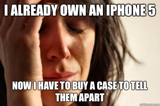 I already own an iPhone 5 Now I have to buy a case to tell them apart  First World Problems