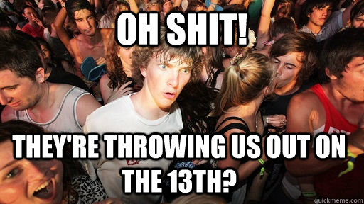 Oh Shit! They're throwing us out on the 13th?  Sudden Clarity Clarence