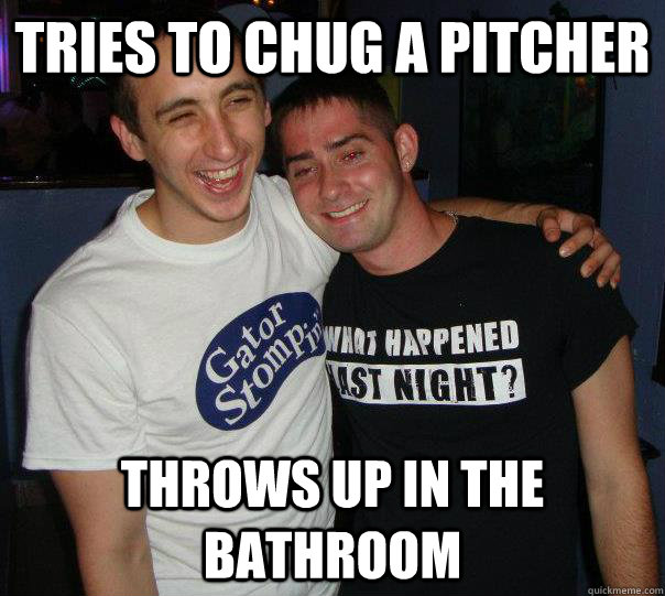 Tries to chug a pitcher throws up in the bathroom - Tries to chug a pitcher throws up in the bathroom  Misc