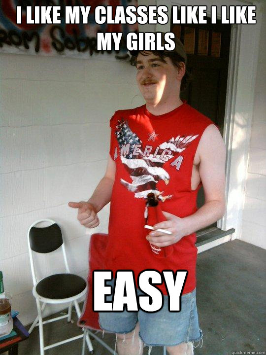 i like my classes like i like my girls easy  Redneck Randal