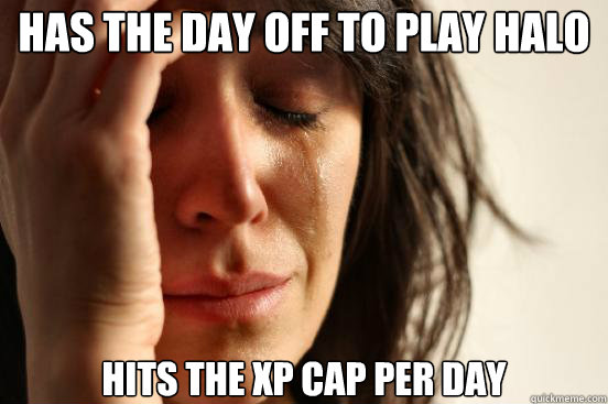 Has the day off to play halo hits the xp cap per day   First World Problems