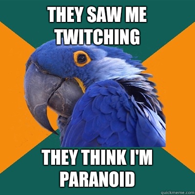 They saw me twitching They think I'm paranoid  Paranoid Parrot