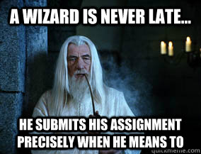 A wizard is never late... he submits his assignment precisely when he means to  