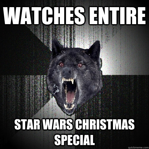 Watches Entire Star Wars Christmas Special  Insanity Wolf