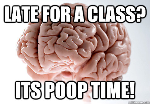 late for a class? its poop time!  Scumbag Brain