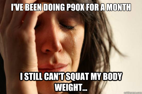 I've been doing P90x for a month I still can't squat my body weight... - I've been doing P90x for a month I still can't squat my body weight...  First World Problems