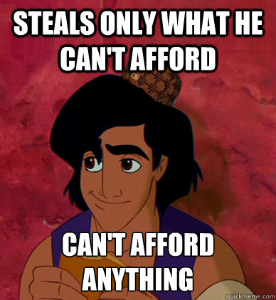 Steals only what he can't afford Can't afford anything  