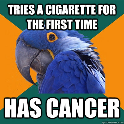 Tries a cigarette for the first time Has cancer - Tries a cigarette for the first time Has cancer  Paranoid Parrot