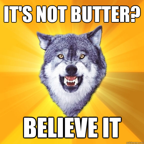 It's not butter? Believe it  Courage Wolf
