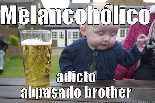 MELANCOHÓLICO  ADICTO AL PASADO BROTHER drunk baby