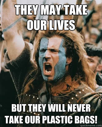They may take our lives But they will never take our PLASTIC BAGS!  Braveheart