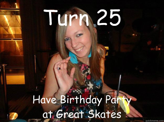Turn 25  Have Birthday Party
at Great Skates  Kellis 25th Birthday