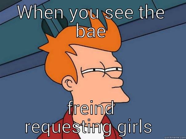 WHEN YOU SEE THE BAE FREIND REQUESTING GIRLS  Futurama Fry