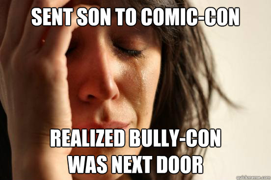 sent son to comic-con Realized bully-con 
was next door  First World Problems