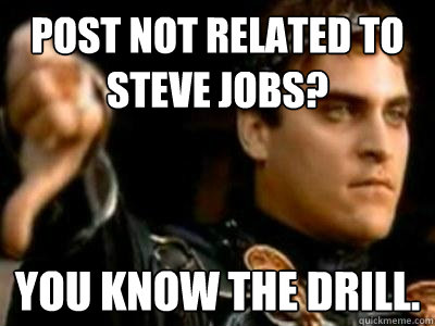 Post not related to Steve Jobs? You know the drill.  Downvoting Roman