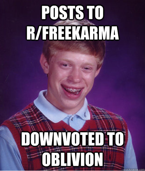posts to r/freekarma downvoted to oblivion  Bad Luck Brian