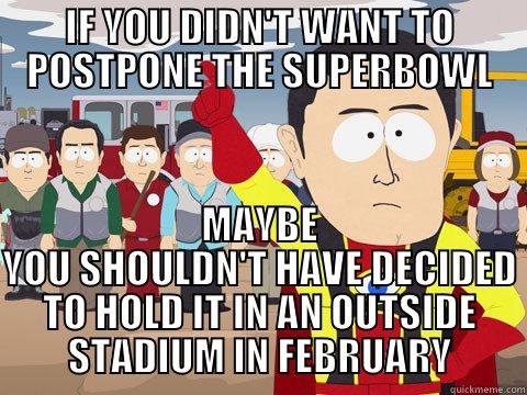 IF YOU DIDN'T WANT TO POSTPONE THE SUPERBOWL MAYBE YOU SHOULDN'T HAVE DECIDED TO HOLD IT IN AN OUTSIDE STADIUM IN FEBRUARY Captain Hindsight