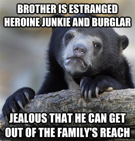 brother is estranged heroine junkie and burglar jealous that he can get out of the family's reach  Confession Bear