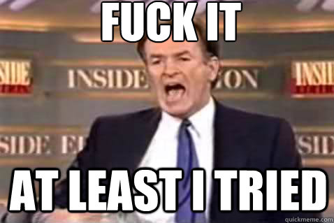 fuck it at least i tried  Fuck It Bill OReilly