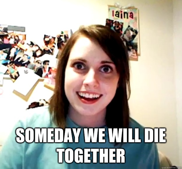  Someday we will die together  Overly Attached Girlfriend
