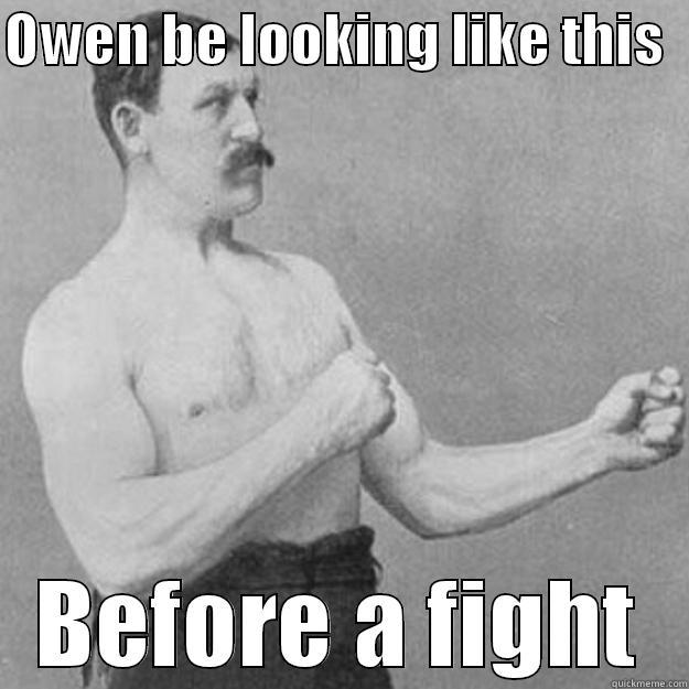 OWEN BE LOOKING LIKE THIS   BEFORE A FIGHT overly manly man