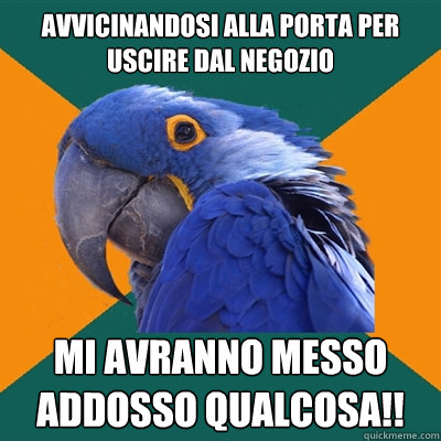 avvicinandosi alla porta per uscire dal negozio MI AVRANNO MESSO ADDOSSO QUALCOSA!!  Paranoid Parrot