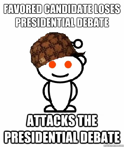 FAVORED CANDIDATE LOSES PRESIDENTIAL DEBATE ATTACKS THE PRESIDENTIAL DEBATE  - FAVORED CANDIDATE LOSES PRESIDENTIAL DEBATE ATTACKS THE PRESIDENTIAL DEBATE   Scumbag Reddit