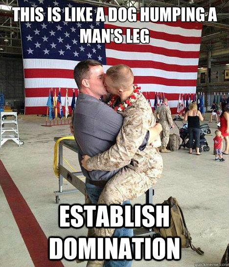 this is like a dog humping a man's leg establish domination - this is like a dog humping a man's leg establish domination  Gay Marine