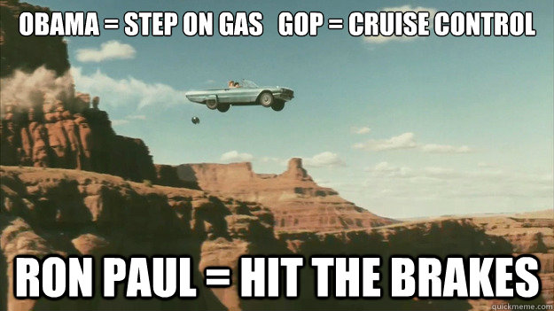 Obama = Step on Gas   GOP = Cruise COntrol Ron Paul = HIt the brakes  