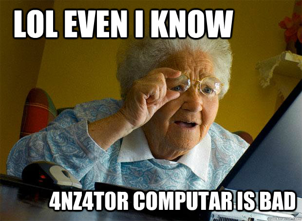 LOL EVEN I KNOW 4NZ4T0R COMPUTAR IS BAD  Grandma finds the Internet
