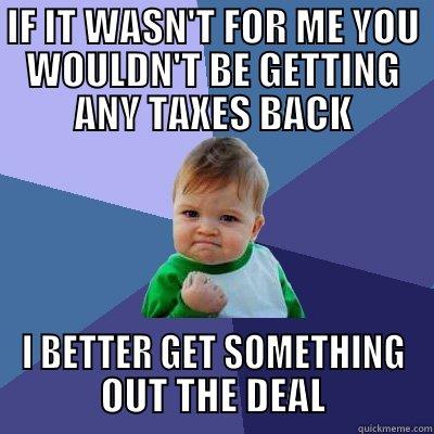 IF IT WASN'T FOR ME YOU WOULDN'T BE GETTING ANY TAXES BACK I BETTER GET SOMETHING OUT THE DEAL Success Kid