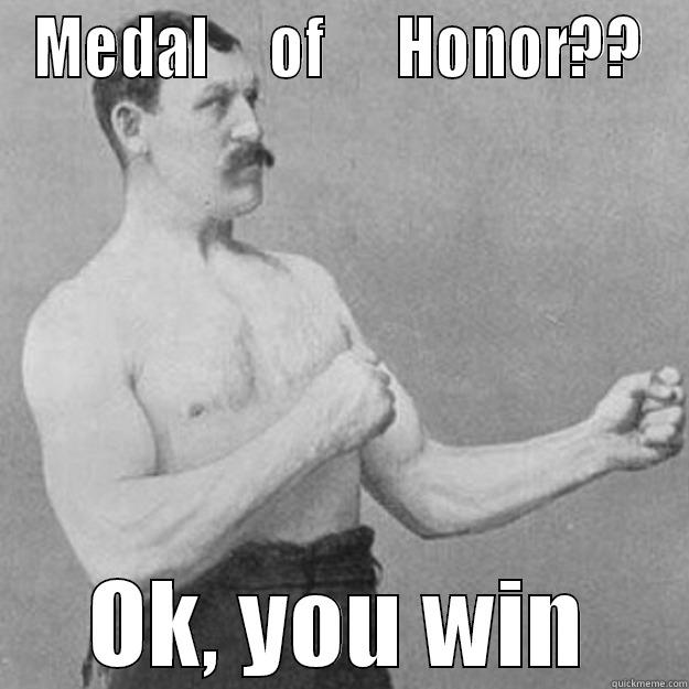 MEDAL     OF      HONOR?? OK, YOU WIN overly manly man