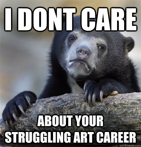 I dont care about your struggling art career  Confession Bear