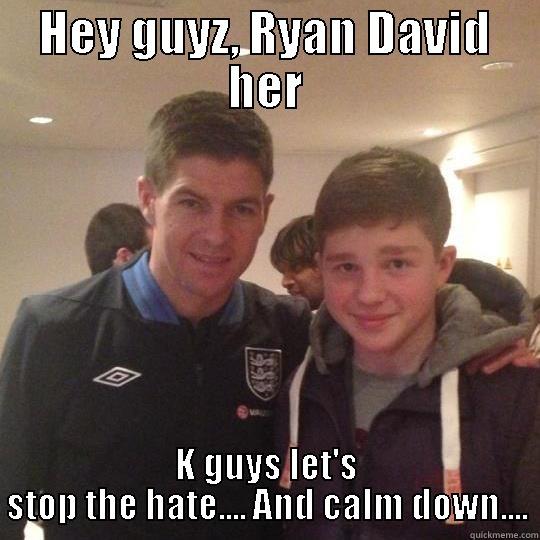 HEY GUYZ, RYAN DAVID HER K GUYS LET'S STOP THE HATE.... AND CALM DOWN.... Misc