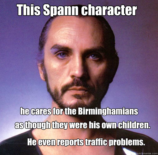 This Spann character he cares for the Birminghamians as though they were his own children. He even reports traffic problems. - This Spann character he cares for the Birminghamians as though they were his own children. He even reports traffic problems.  Misc