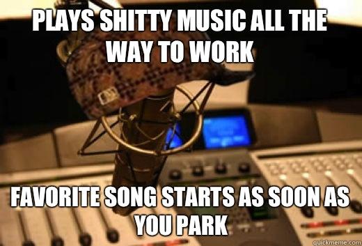 Plays shitty music all the way to work Favorite song starts as soon as you park - Plays shitty music all the way to work Favorite song starts as soon as you park  scumbag radio station