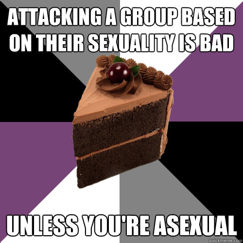 Attacking a group based on their sexuality is bad Unless you're asexual - Attacking a group based on their sexuality is bad Unless you're asexual  Asexual Cake
