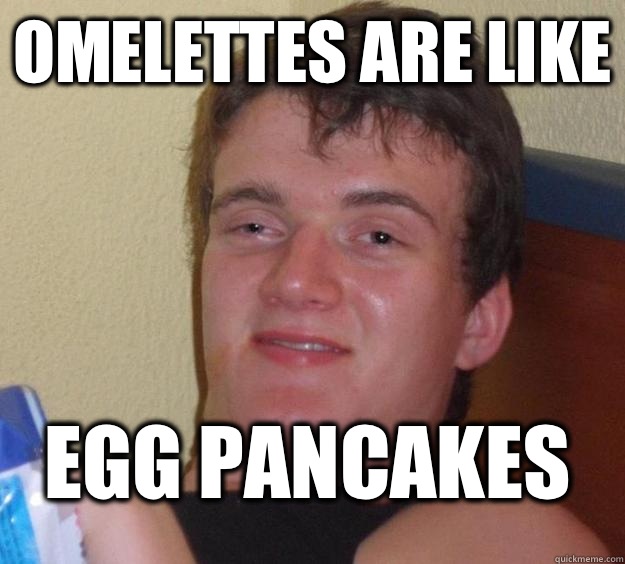 Omelettes are like Egg pancakes   10 Guy