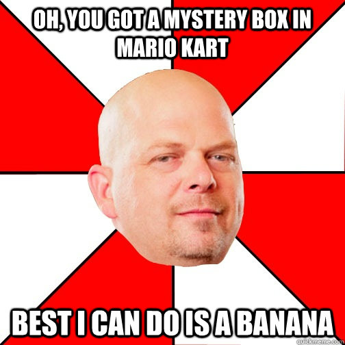 Oh, you got a mystery box in mario kart Best I can do is a banana   Pawn Star