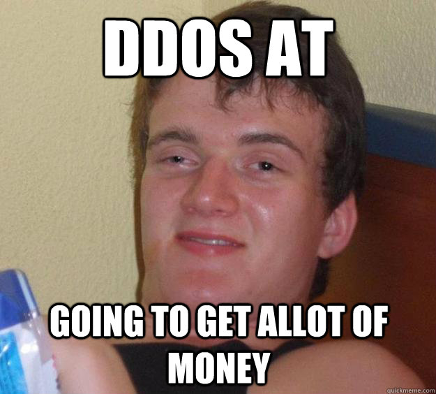 DDOS AT Going to get allot of money - DDOS AT Going to get allot of money  10 Guy